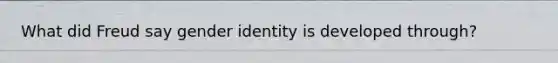 What did Freud say gender identity is developed through?