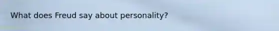 What does Freud say about personality?