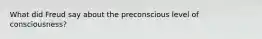 What did Freud say about the preconscious level of consciousness?