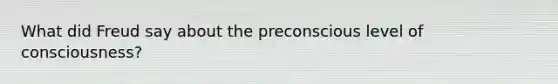 What did Freud say about the preconscious level of consciousness?