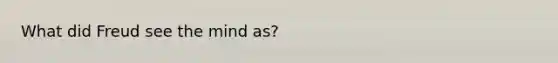 What did Freud see the mind as?