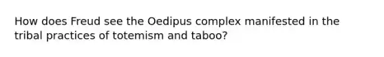 How does Freud see the Oedipus complex manifested in the tribal practices of totemism and taboo?