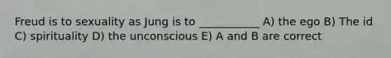 Freud is to sexuality as Jung is to ___________ A) the ego B) The id C) spirituality D) the unconscious E) A and B are correct