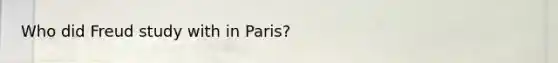 Who did Freud study with in Paris?