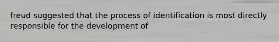 freud suggested that the process of identification is most directly responsible for the development of