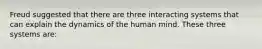 Freud suggested that there are three interacting systems that can explain the dynamics of the human mind. These three systems are: