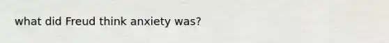 what did Freud think anxiety was?