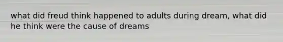 what did freud think happened to adults during dream, what did he think were the cause of dreams