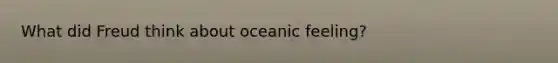 What did Freud think about oceanic feeling?