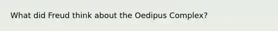 What did Freud think about the Oedipus Complex?