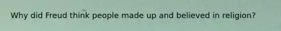 Why did Freud think people made up and believed in religion?