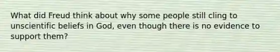 What did Freud think about why some people still cling to unscientific beliefs in God, even though there is no evidence to support them?