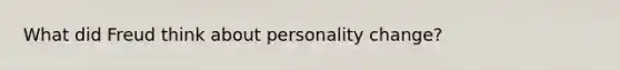 What did Freud think about personality change?