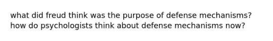 what did freud think was the purpose of defense mechanisms? how do psychologists think about defense mechanisms now?