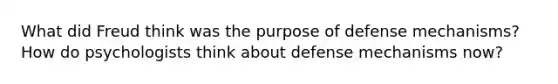 What did Freud think was the purpose of defense mechanisms? How do psychologists think about defense mechanisms now?