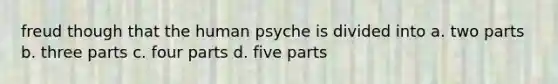 freud though that the human psyche is divided into a. two parts b. three parts c. four parts d. five parts