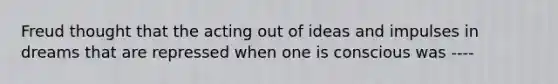 Freud thought that the acting out of ideas and impulses in dreams that are repressed when one is conscious was ----