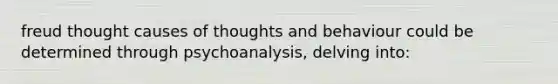 freud thought causes of thoughts and behaviour could be determined through psychoanalysis, delving into: