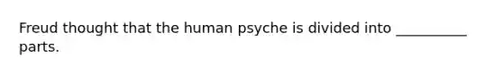 Freud thought that the human psyche is divided into __________ parts.