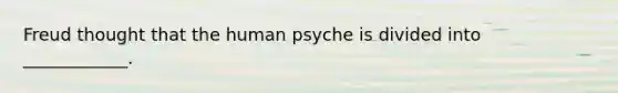 Freud thought that the human psyche is divided into ____________.