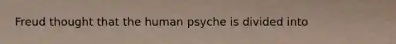 Freud thought that the human psyche is divided into