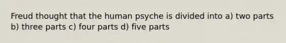 Freud thought that the human psyche is divided into a) two parts b) three parts c) four parts d) five parts