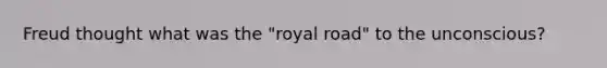 Freud thought what was the "royal road" to the unconscious?