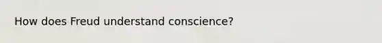 How does Freud understand conscience?