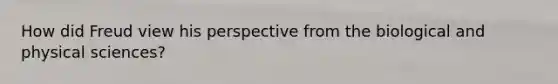 How did Freud view his perspective from the biological and physical sciences?