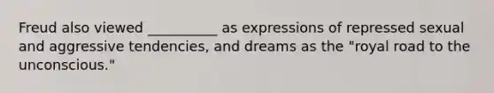 Freud also viewed __________ as expressions of repressed sexual and aggressive tendencies, and dreams as the "royal road to the unconscious."