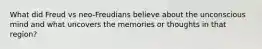 What did Freud vs neo-Freudians believe about the unconscious mind and what uncovers the memories or thoughts in that region?