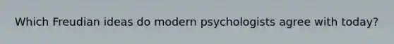 Which Freudian ideas do modern psychologists agree with today?