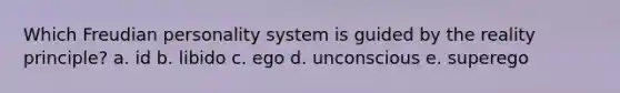 Which Freudian personality system is guided by the reality principle? a. id b. libido c. ego d. unconscious e. superego