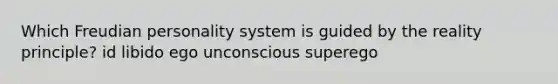 Which Freudian personality system is guided by the reality principle? id libido ego unconscious superego