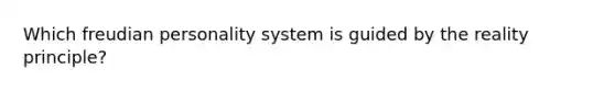 Which freudian personality system is guided by the reality principle?