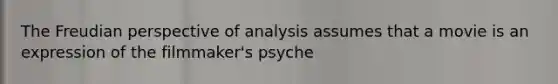 The Freudian perspective of analysis assumes that a movie is an expression of the filmmaker's psyche