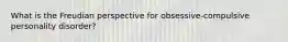 What is the Freudian perspective for obsessive-compulsive personality disorder?