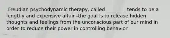 -Freudian psychodynamic therapy, called ________ tends to be a lengthy and expensive affair -the goal is to release hidden thoughts and feelings from the unconscious part of our mind in order to reduce their power in controlling behavior