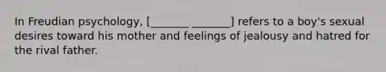 In Freudian psychology, [_______ _______] refers to a boy's sexual desires toward his mother and feelings of jealousy and hatred for the rival father.