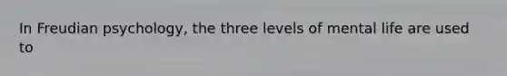 In Freudian psychology, the three levels of mental life are used to