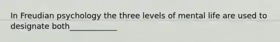 In Freudian psychology the three levels of mental life are used to designate both____________