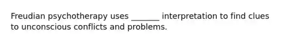 Freudian psychotherapy uses _______ interpretation to find clues to unconscious conflicts and problems.