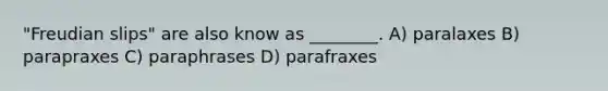 "Freudian slips" are also know as ________. A) paralaxes B) parapraxes C) paraphrases D) parafraxes