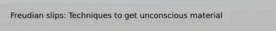 Freudian slips: Techniques to get unconscious material