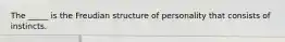 The _____ is the Freudian structure of personality that consists of instincts.