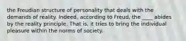 the Freudian structure of personality that deals with the demands of reality. Indeed, according to Freud, the ____ abides by the reality principle. That is, it tries to bring the individual pleasure within the norms of society.