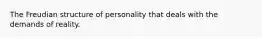 The Freudian structure of personality that deals with the demands of reality.