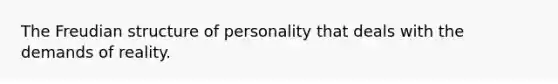 The Freudian structure of personality that deals with the demands of reality.