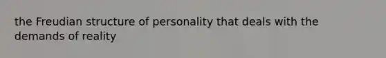 the Freudian structure of personality that deals with the demands of reality