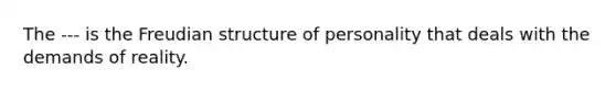 The --- is the Freudian structure of personality that deals with the demands of reality.